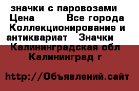 значки с паровозами › Цена ­ 250 - Все города Коллекционирование и антиквариат » Значки   . Калининградская обл.,Калининград г.